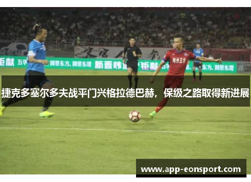 捷克多塞尔多夫战平门兴格拉德巴赫，保级之路取得新进展