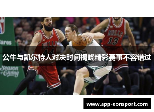 公牛与凯尔特人对决时间揭晓精彩赛事不容错过